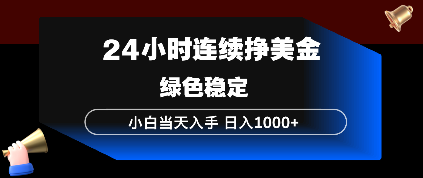 24小时连续断挣美金，小白当天上手，简单易操作，绿色稳定，日入1000+-九零网创