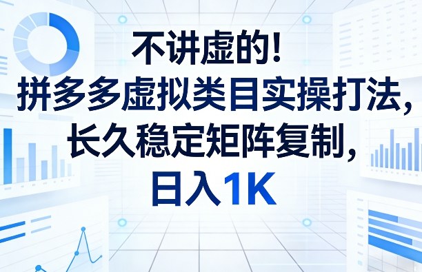 不讲虚的！拼多多虚拟类目实操打法，长久稳定矩阵复制，日入1K【揭秘】-九零网创