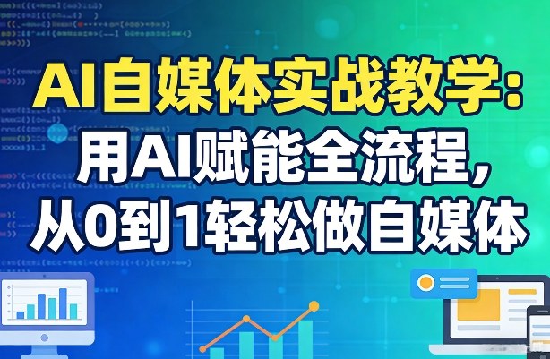 AI自媒体实战教学：用AI赋能全流程，从0到1轻松做自媒体-九零网创