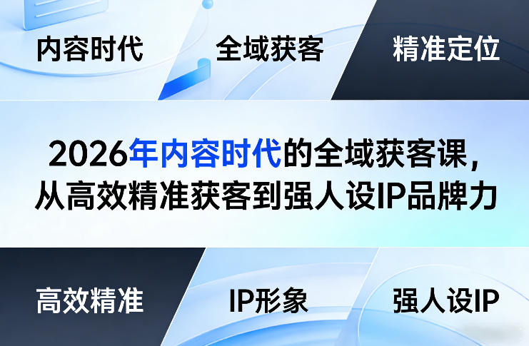 2026年内容时代的全域获客课，从高效精准获客到强人设IP品牌力-九零网创