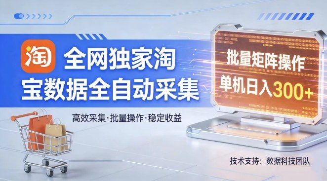 全网独家，淘宝数据全自动采集项目，批量可矩阵，单机轻松日入300【揭秘】-九零网创