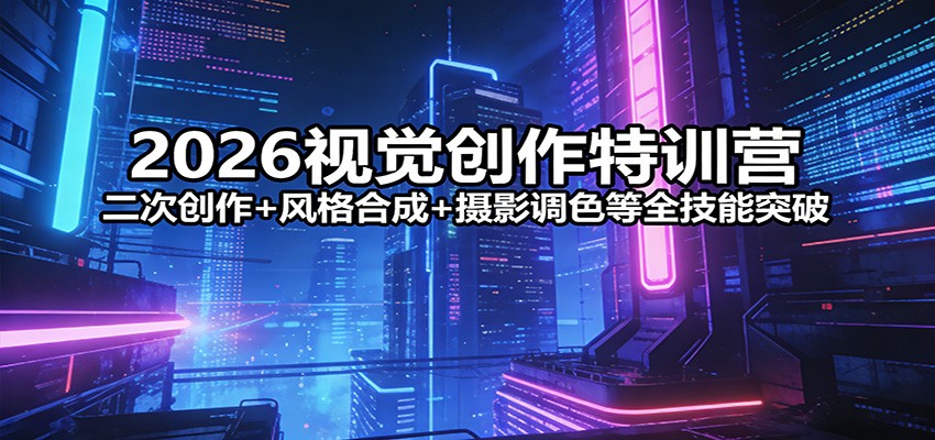 2026视觉创作特训营：二次创作+风格合成+摄影调色等全技能突破-九零网创