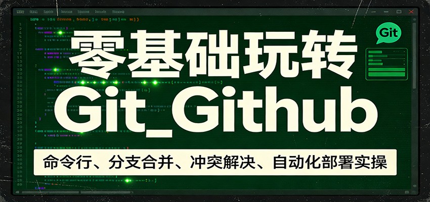 零基础玩转Git_Github：命令行、分支合并、冲突解决、自动化部署实操-九零网创