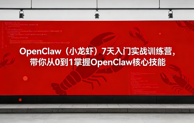 OpenClaw(小龙虾)7天入门实战训练营，带你从0到1掌握OpenClaw核心技能-九零网创