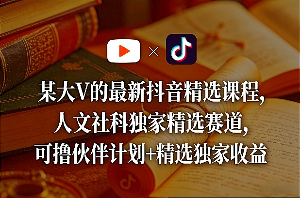 某大V的最新抖音精选课程，人文社科独家精选赛道，可撸伙伴计划+精选独家收益-九零网创
