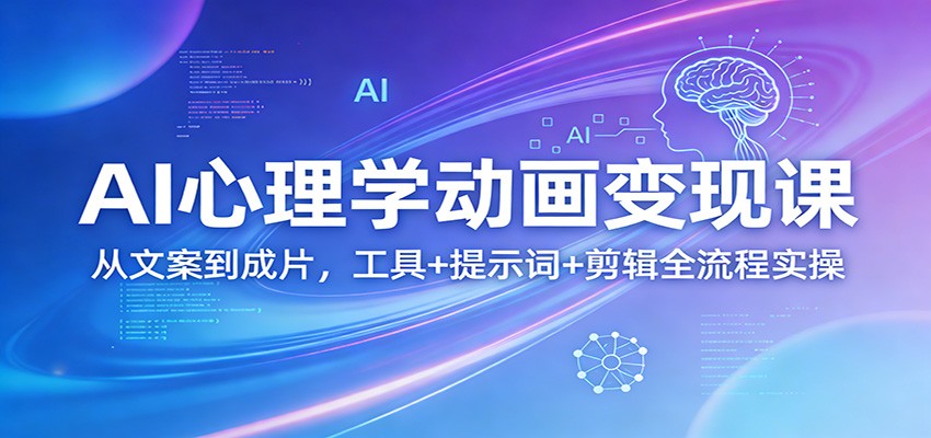 AI心理学动画变现课：从文案到成片，工具+提示词+剪辑全流程实操-九零网创