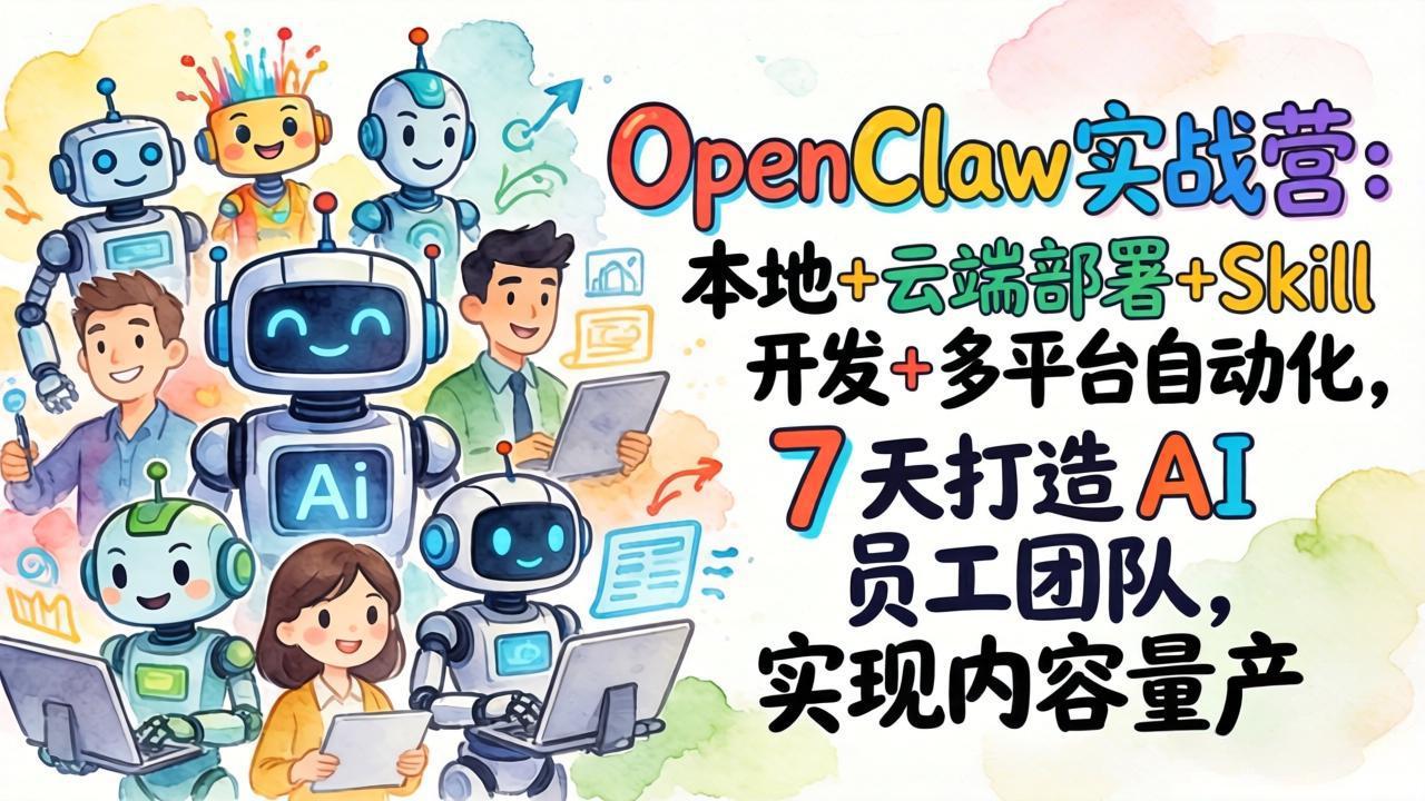OpenClaw实战营：本地+云端部署+Skill开发+多平台自动化，7 天打造 AI 员工团队，实现内容量产-九零网创