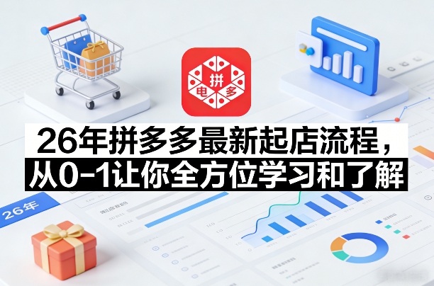 26年拼多多最新起店流程，从0-1让你全方位学习和了解-九零网创