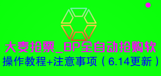 （6187期）大麦抢票_BP全自动抢购软_操作教程+注意事项（6.14更新）-九零网创