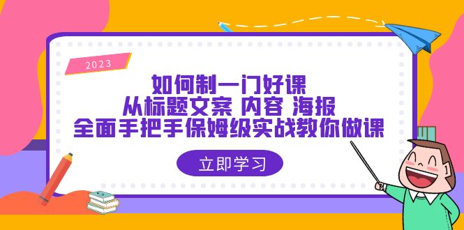 （6219期）如何制一门·好课：从标题文案 内容 海报，全面手把手保姆级实战教你做课-九零网创