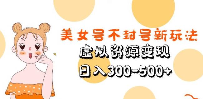 美女号不封号新玩法，虚拟资源变现，日入300-500+-九零网创