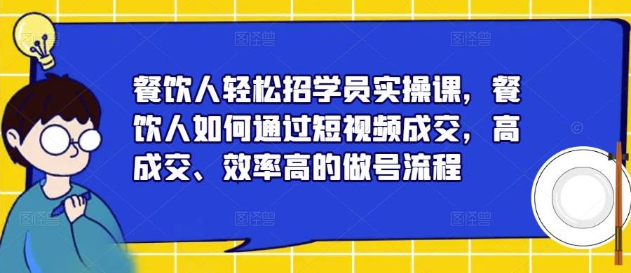 餐饮人轻松招学员实操课，餐饮人如何通过短视频成交，高成交、效率高的做号流程-九零网创