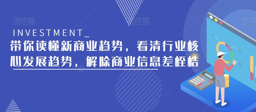带你读懂新商业趋势，看清行业核心发展趋势，解除商业信息差桎梏-九零网创