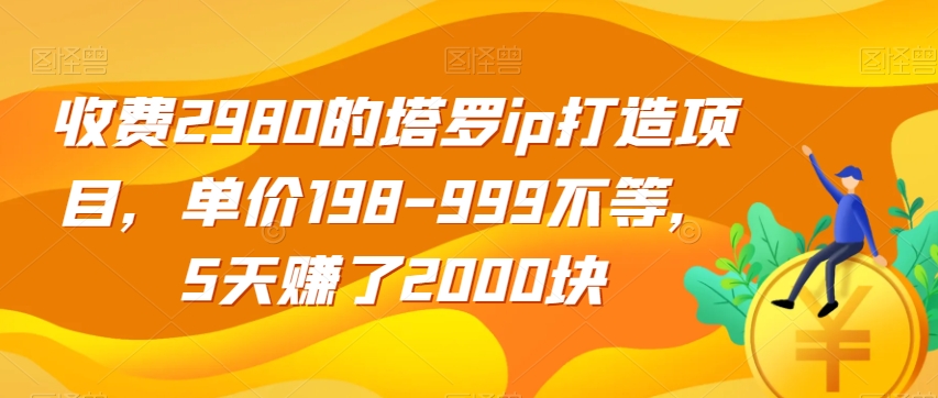 收费2980的塔罗ip打造项目，单价198-999不等，5天赚了2000块【揭秘】-九零网创