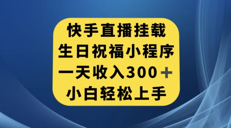 快手挂载生日祝福小程序,一天收入300+,小白轻松上手【揭秘】-九零网创