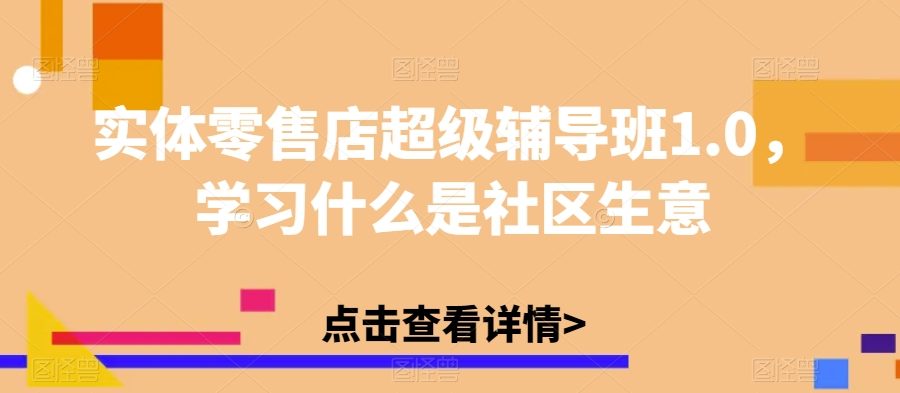 实体零售店超级辅导班1.0，学习什么是社区生意-九零网创