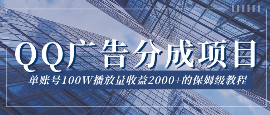 QQ广告分成项目保姆级教程,单账号100W播放量收益2000+【揭秘】