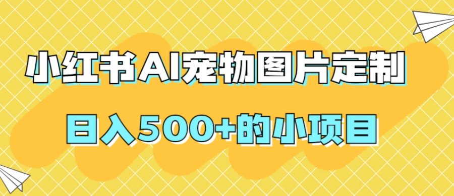 小红书AI宠物图片定制,日入500+的小项目-九零网创