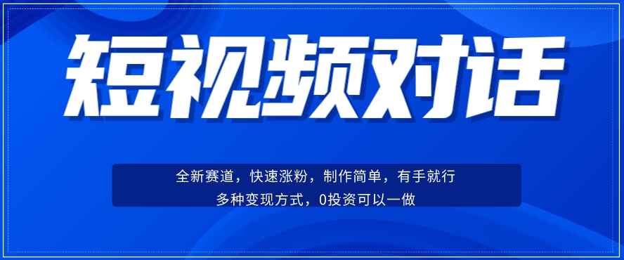 短视频聊天对话赛道：涨粉快速、广泛认同，操作有手就行，变现方式超多种-九零网创