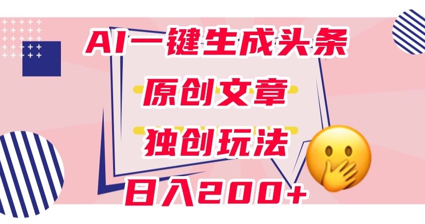 利用AI一键生成头条原创文章,0粉丝即可变现,稳定日入200+【揭秘】-九零网创