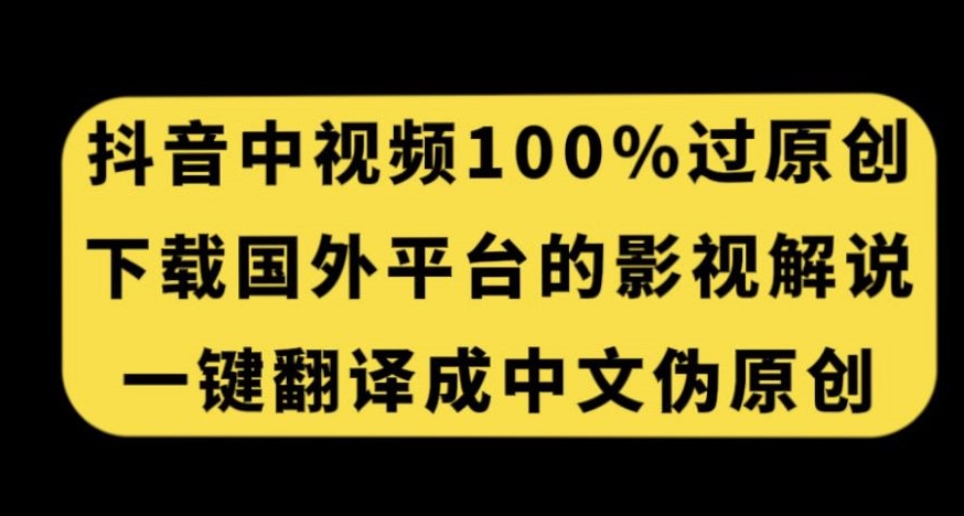 抖音中视频百分百过原创，下载国外平台的电影解说，一键翻译成中文获取收益-九零网创