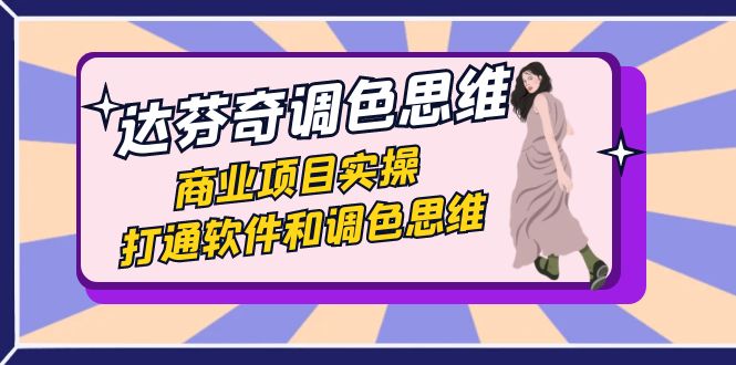 达芬奇调色思维,商业项目实操,打通软件和调色思维-九零网创