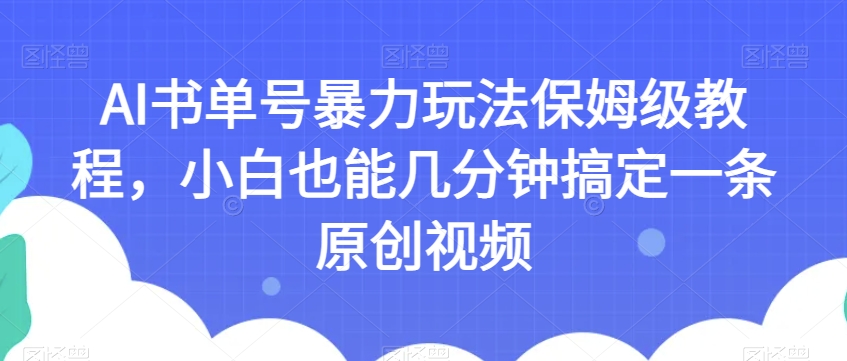 AI书单号暴力玩法保姆级教程，小白也能几分钟搞定一条原创视频【揭秘】-九零网创