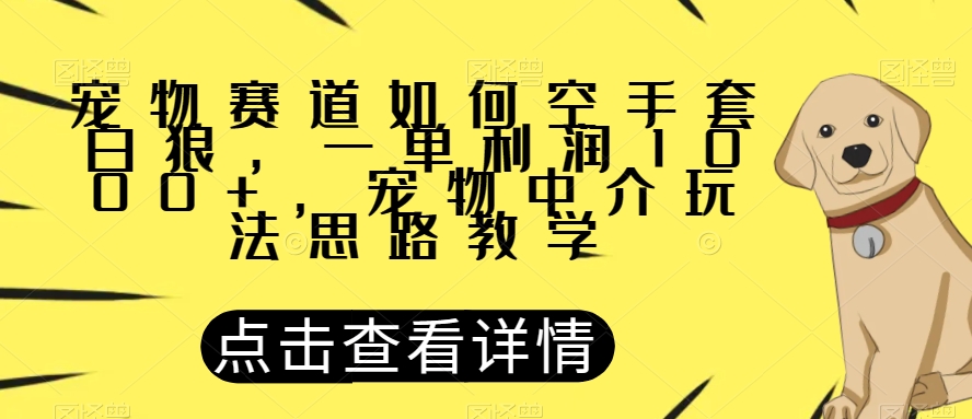 宠物赛道如何空手套白狼,一单利润1000+,宠物中介玩法思路教学【揭秘】-九零网创