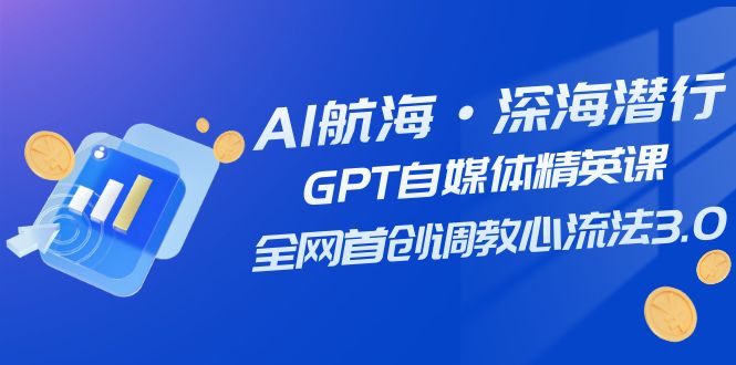 AI航海·深海潜行，GPT自媒体精英课，全网首创调教心流法3.0-九零网创