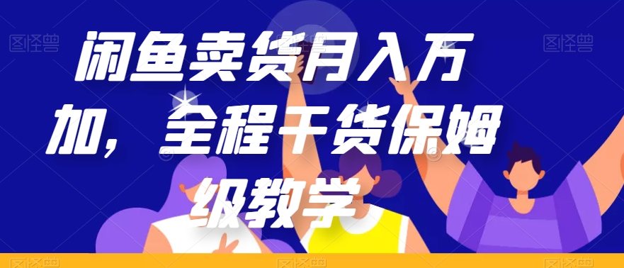 闲鱼卖货月入万加,全程干货保姆级教学【揭秘】-九零网创