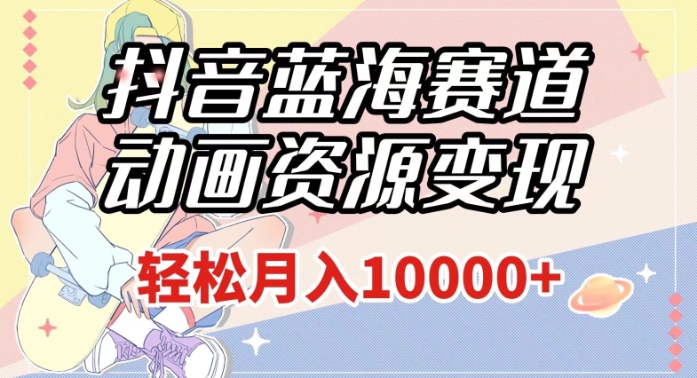 抖音蓝海赛道,动画资源变现,做的人少,轻松月入1w+(附1027G素材)【揭秘】-九零网创