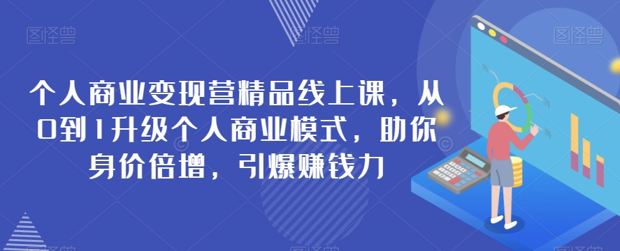 个人商业变现营精品线上课，从0到1升级个人商业模式，助你身价倍增，引爆赚钱力-九零网创