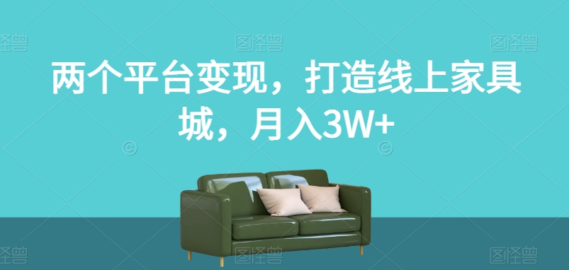 两个平台变现，打造线上家具城，月入3W+【揭秘】-九零网创
