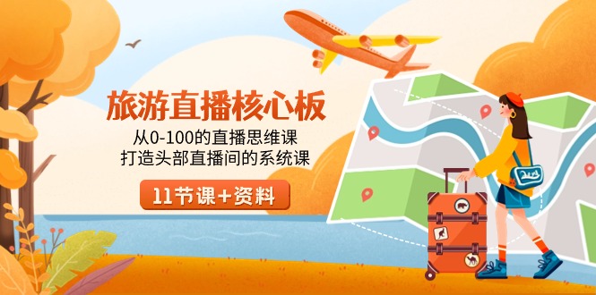 (9003期)旅游-直播核心板,从0-100的直播思维课,打造头部直播间的系统课-九零网创