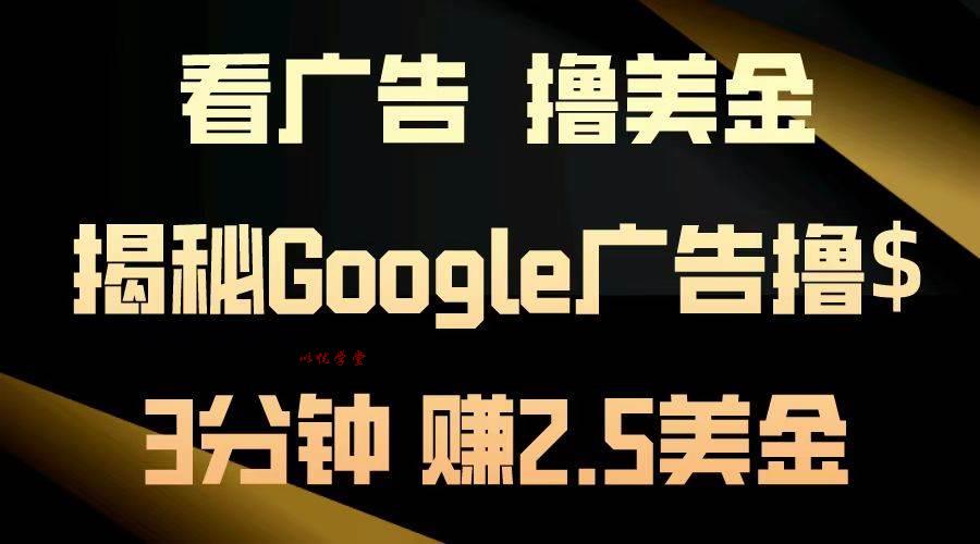 （13114期）看广告，撸美金！3分钟赚2.5美金！日入200美金不是梦！揭秘Google广告…-九零网创