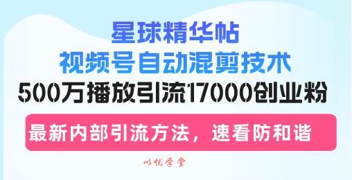 （13168期）星球精华帖视频号自动混剪技术，500万播放引流17000创业粉，最新内部引…-九零网创