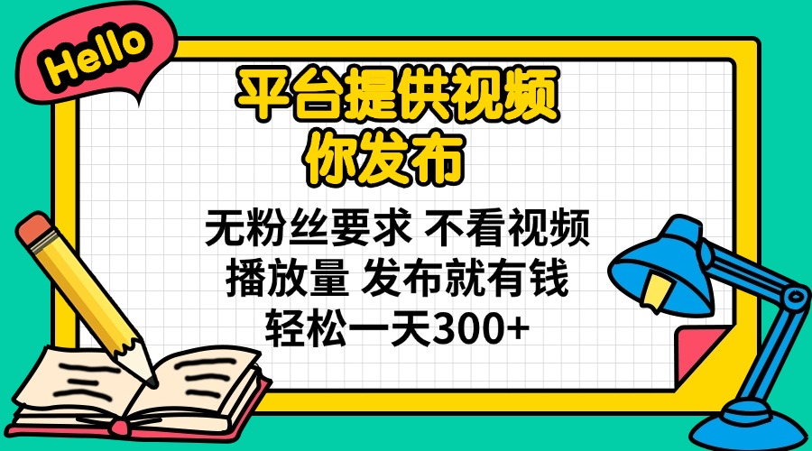 平台提供视频 你发布 无粉丝要求 不看视频播放量 发布就有钱 轻松一天300+-九零网创