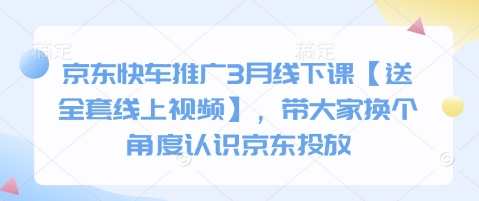 京东快车推广3月线下课【送全套线上视频】，带大家换个角度认识京东投放-九零网创