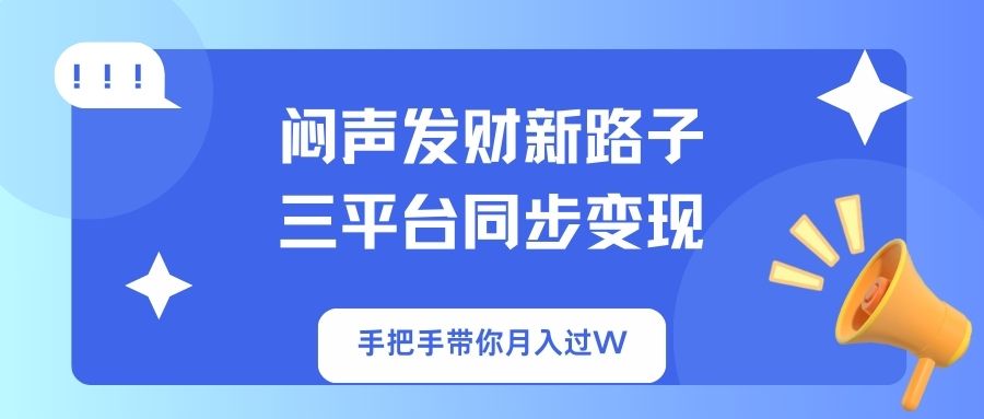 闷声发财新路子！三平台同步变现，手把手带你月入过W-九零网创