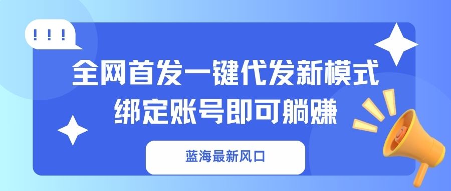 蓝海最新风口，全网首发一键代发新模式！绑定账号即可躺赚-九零网创