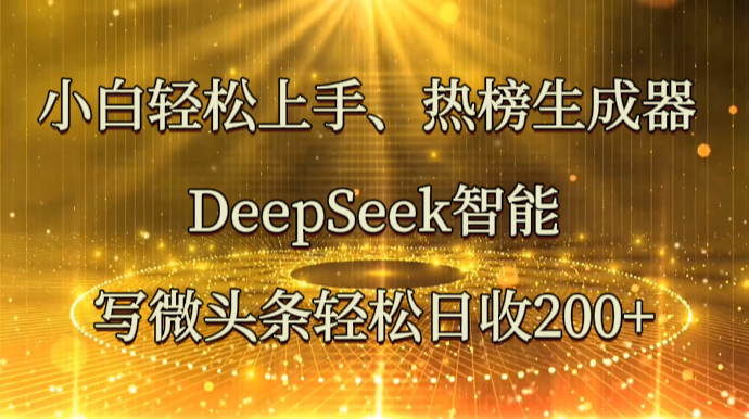 小白轻松上手、热榜生成器 DeepSeek智能写微头条轻松日收200+-九零网创
