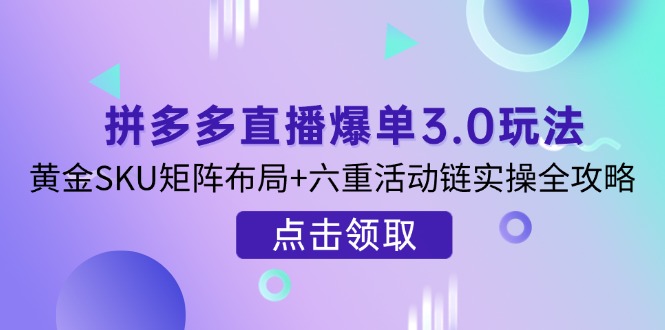 拼多多直播爆单3.0玩法解析，黄金SKU矩阵布局+六重活动链实操全攻略-九零网创