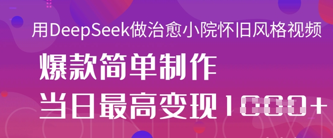 用DeepSeek做治愈小院怀旧风格视频，爆款轻松制作，当日最高变现1k-九零网创