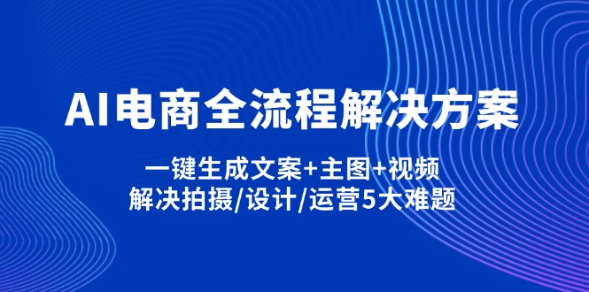 AI电商全流程解决方案,一键生成文案+主图+视频,解决拍摄/设计/运营5大难题-九零网创