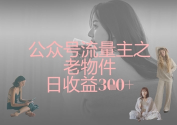 公众号流量主之老物件日收益300+-九零网创