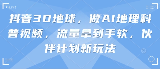 抖音3D地球，做AI地理科普视频，流量拿到手软，伙伴计划新玩法-九零网创