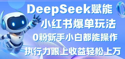 DeepSeek赋能小红书爆单玩法0粉新手小白都能操作，执行力跟上收益轻松上W，懒人勿做-九零网创