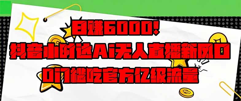 日赚6000+！抖音小时达Ai无人直播躺赚新风口，0门槛吃官方亿级流量！-九零网创