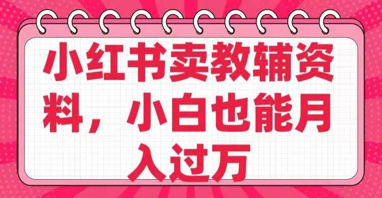 小红书卖教辅资料，小白也能月入过万！-九零网创