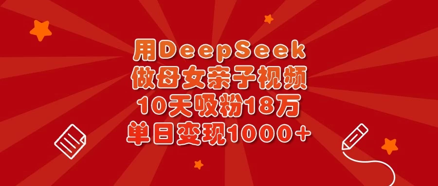 用DeepSeek做母女亲子视频，10天吸粉18万，单日变现1000+-九零网创